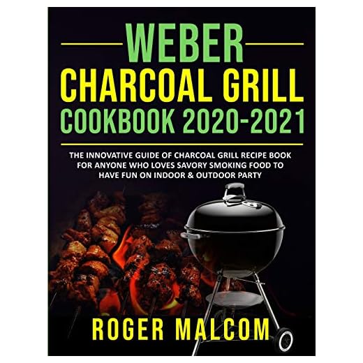 Weber Charcoal Grill Cookbook 2020-2021: The Innovative Guide of Charcoal Grill Recipe Book for Anyone Who Loves Savory Smoking Food to Have Fun on Indoor & Outdoor Party