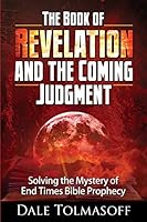 The Book of Revelation and the Coming Judgment: Solving the Mystery of End Times Bible Prophecy 150281952X Book Cover