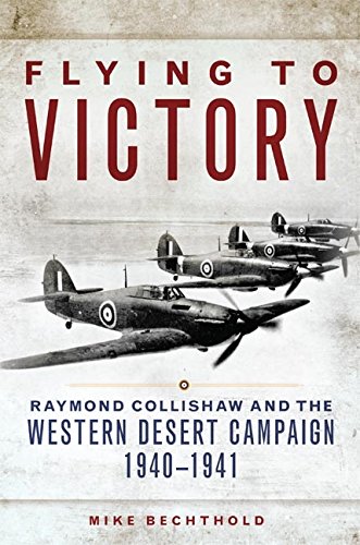 Flying to Victory: Raymond Collishaw and the Western Desert Campaign, 1940–1941 (Campaigns and Commanders Series Book 58)