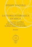 LA TEORIA INTERVALICA EN FISICA. Resumen: Las estructuras interválicas de las partículas subatómicas y los últimos fundamentos de la física (Spanish Edition)