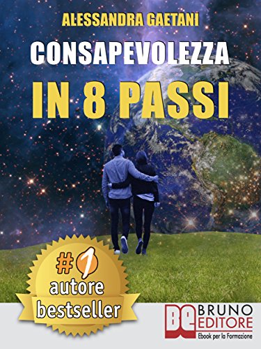 Consapevolezza In 8 Passi: Come Prendere Consapevolezza Di Se Stessi e Vivere Liberamente Le Emozioni Di Tutti I Giorn