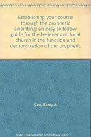 Establishing your course through the prophetic anointing: an easy to follow guide for the believer and local church in the function and demonstration of the prophetic 1890820032 Book Cover
