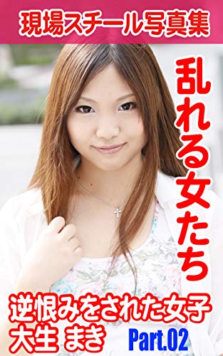 無料電子書籍アプリ 現場スチール写真集 乱れる女たち 逆恨みをされた女子大生まきPART.02 (H バイ