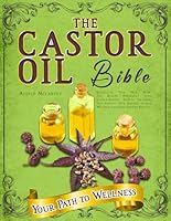 THE CASTOR OIL BIBLE: Revitalize Your Skin, Hair, and Health Naturally with Science-Backed, Trusted Solutions That Simplify Your Journey to True Wellness and Long-Lasting Results. B0DY831YLP Book Cover