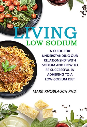 Living Low-Sodium: A guide for understanding our relationship with sodium and how to be successful in adhering to a low-sodium diet