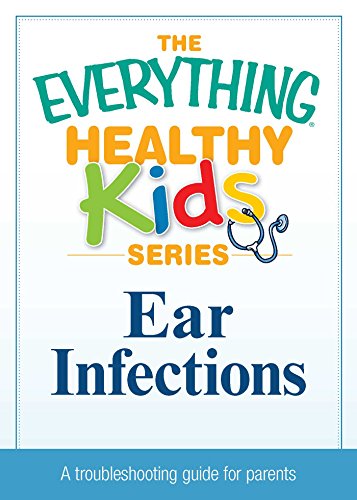 Ear Infections: A troubleshooting guide to common childhood ailments (The