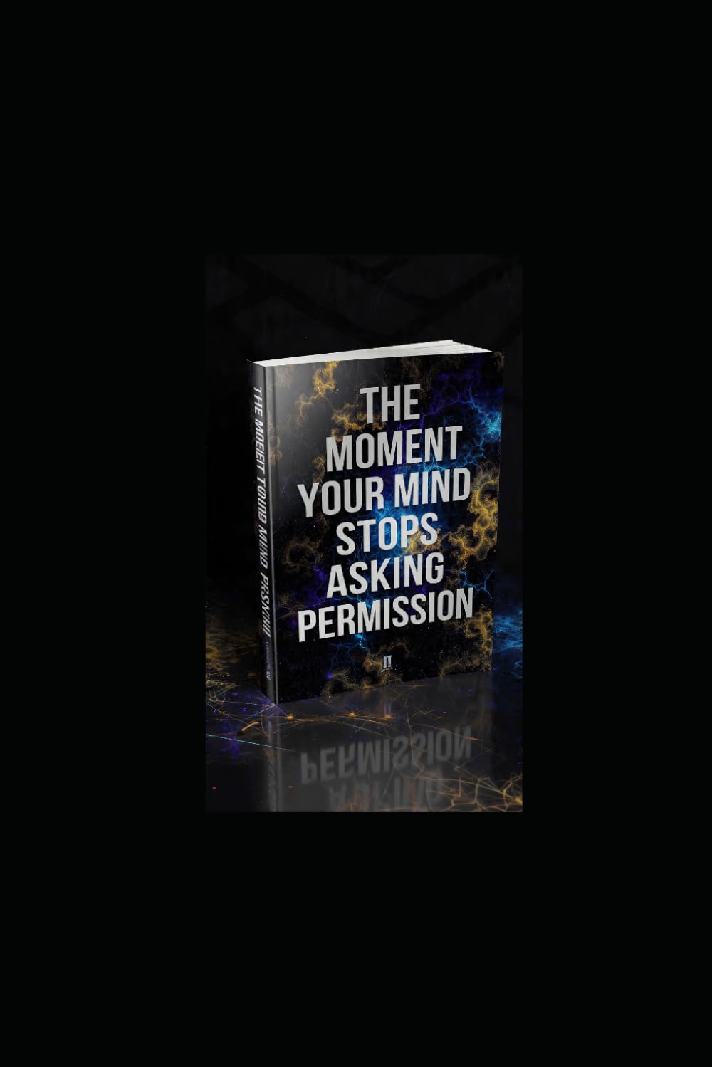 THE MOMENT YOUR MIND STOPS ASKING FOR PERMISSION