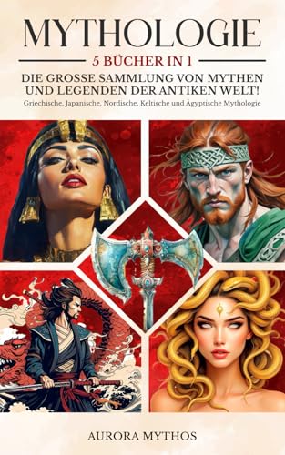 MYTHOLOGIE: 5 Bücher in 1 - Die große Sammlung von Mythen und Legenden der antiken Welt! Griechische, Japanische, Nordische, Keltische und Ägyptische Mythologie