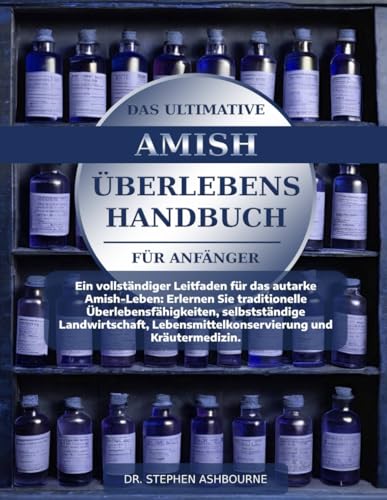 DAS ULTIMATIVE AMISH-ÜBERLEBENSHANDBUCH FÜR ANFÄNGER: Ein vollständiger Leitfaden für das autarke Amish-Leben: Erlernen Sie traditionelle ... Lebensmittelkonservierung und Kräutermedizin.