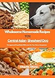 Wholesome Homemade Recipes For Central Asian Shepherd Dog : Vet-approved Food Made With Love For Your Brave Companion (English Edition)