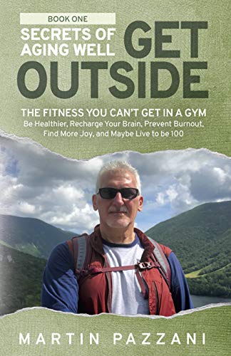 SECRETS OF AGING WELL: GET OUTSIDE: The Fitness You Can’t Get in a Gym – Be Healthier, Recharge Your Brain, Prevent Burnout, Find More Joy, and Maybe Live to be 100