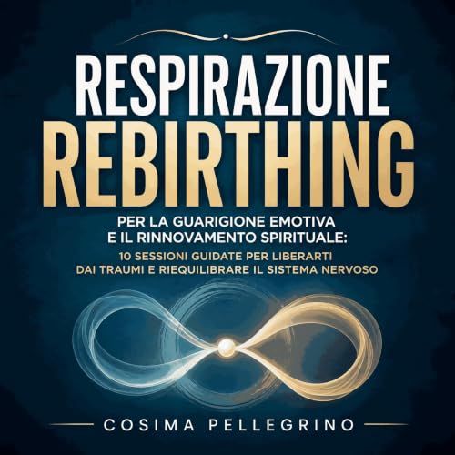Respirazione rebirthing per la guarigione emotiva e il rinnovamento spirituale: 10 sessioni guidate per liberarti dai traumi 