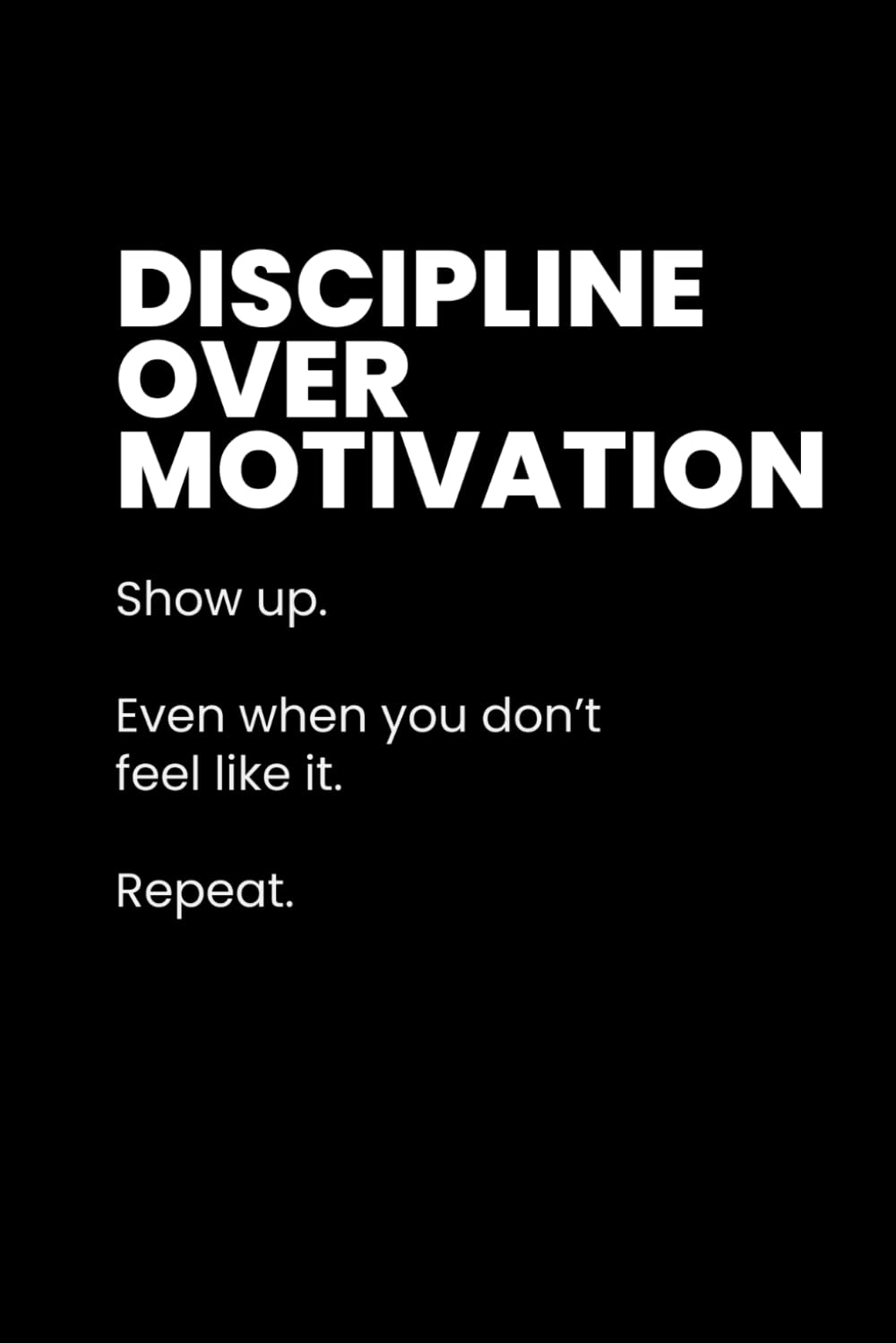 Discipline Over Motivation: Stay Focused, Take Action, and Do What Matters Every Day