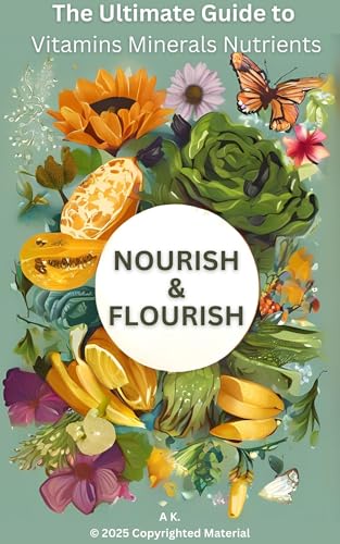 NOURISH & FLOURISH - The Ultimate Guide to Vitamins Minerals Nutrients (English Edition) - K., Anya