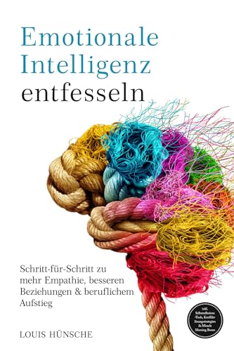 Emotionale Intelligenz entfesseln: Schritt-für-Schritt zu mehr Empathie, besseren Beziehungen & beruflichem Aufstieg – inkl. Selbstreflexions-Tools, Konfliktlösungsstrategien & Miracle Morning Bonus