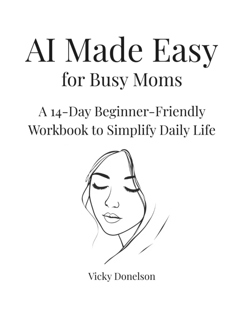 AI for Made Easy for Busy Moms: A 14-Day Beginner-Friendly Workbook to Simplify Daily Life