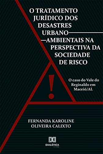 O Tratamento Jurídico dos Desastres Urbano-ambientais na Perspectiva da Sociedade de Risco: o caso do Vale do Reginaldo em Maceió/AL por [Fernanda Karoline Oliveira Calixto]