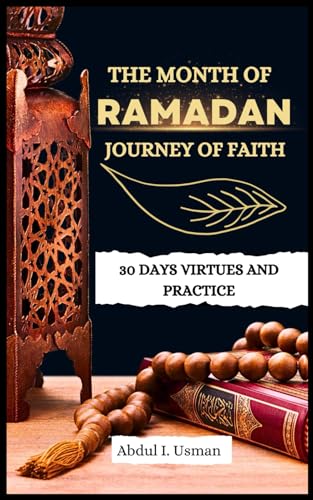THE MONTH OF RAMADAN JOURNEY OF FAITH: 30 DAYS VIRTUES AND PRACTICE