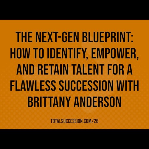 The Next-Gen Blueprint: How To Identify, Empower, and Retain Talent for a Flawless Succession with Brittany Anderson