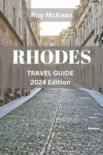 Rhodes Travel Guide 2024 Edition: Rhodes Uncovered: Navigating Ancient Sites, Beach Retreats, Archaeological Marvels, Hidden Gems and Natural Wonders of ... (Roy McKean Travel Tour Resources Book 17)