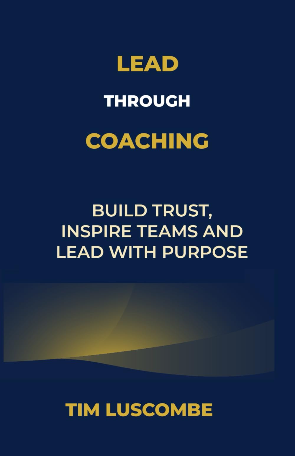 Lead through Coaching: Build Trust, Inspire Teams and Lead with Purpose (Enlightened Leadership: Mastering Mind, Emotion, and Action)