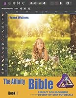 The Affinity Bible - Book I: Step-by-Step Guidebook - Perfect for Beginners 1791704735 Book Cover