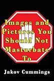 Images and Pictures You Should Not Masturbate To: The Ultimate Picture Book of Images You Can Pleasure Yourself To… But Probably Shouldn’t! (The ... Books – Filled with Humour and Laughs)