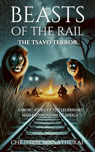 Beasts of the Rail: The Tsavo Terror: A Short Story of the Legendary Man-Eating Lions of Africa