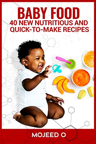 BABY FOOD: 40 NEW, NUTRITIOUS, AND QUICK-TO-MAKE RECIPES FOR YOUR BABY- Learn the Secret to babies' Healthy Living Via Healthy Eating