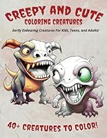 Creepy and Cute Coloring Creatures: Eerily Endearing Creatures For Kids, Teens, and Adults! Color them for Skill Improvement, Stress Relief, or Just for Fun! B0CSTBYRZK Book Cover