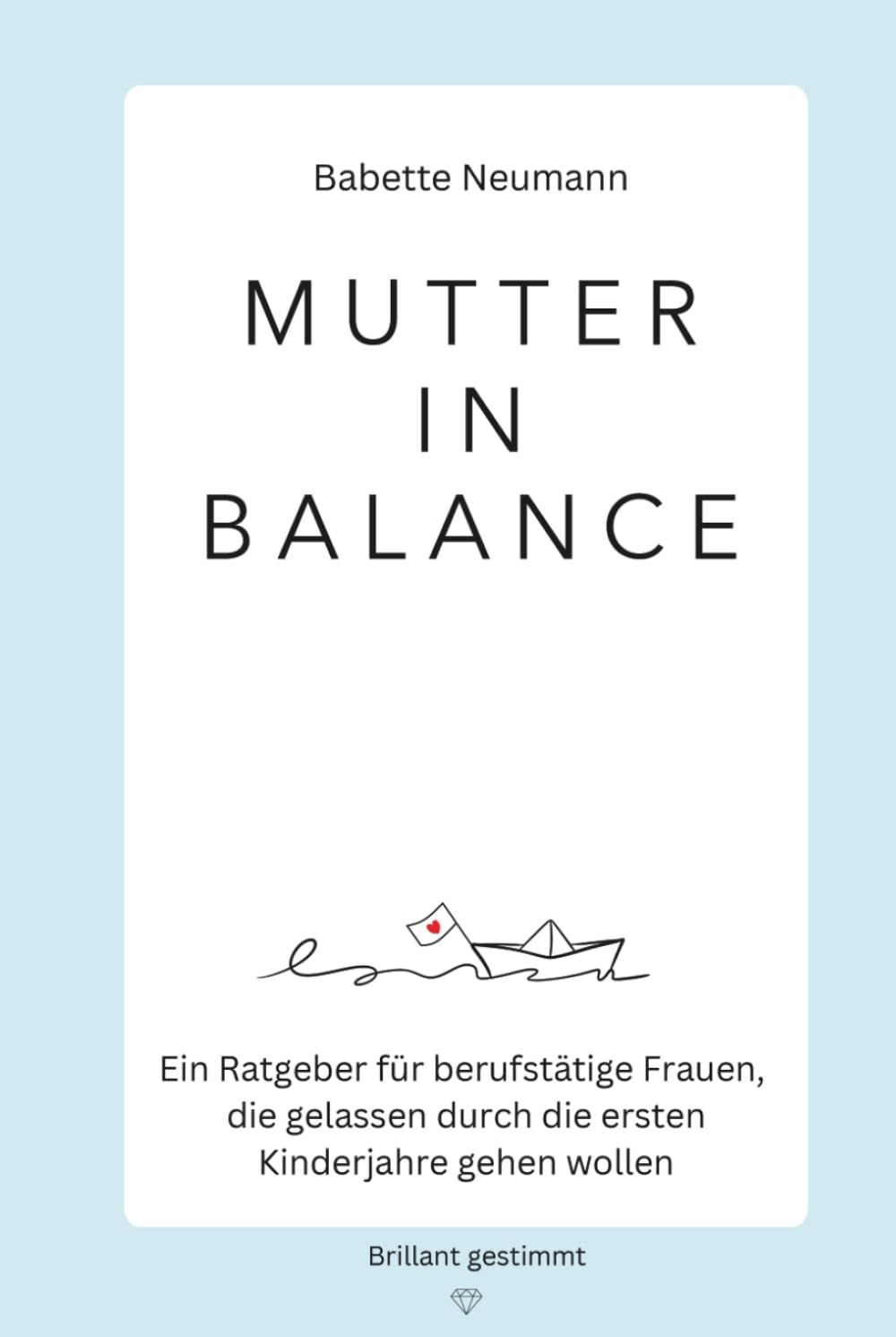 Mutter in Balance: Ein Ratgeber für berufstätige Frauen, die gelassen durch die ersten Kinderjahre gehen wollen