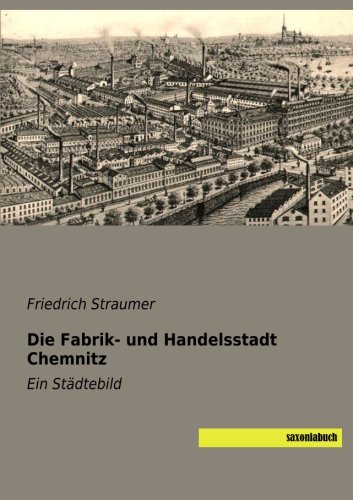 Die Fabrik- und Handelsstadt Chemnitz: Ein Staedtebild: Ein Städtebild