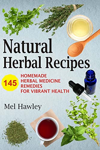 Natural Herbal Recipes: 145 Homemade Herbal Medicine Remedies For Vibrant Health