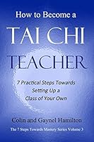 How to Become a Tai Chi Teacher: 7 Practical Steps Towards Setting Up a Class of Your Own (The 7 Steps Towards Mastery Series Book 3) 1982986131 Book Cover