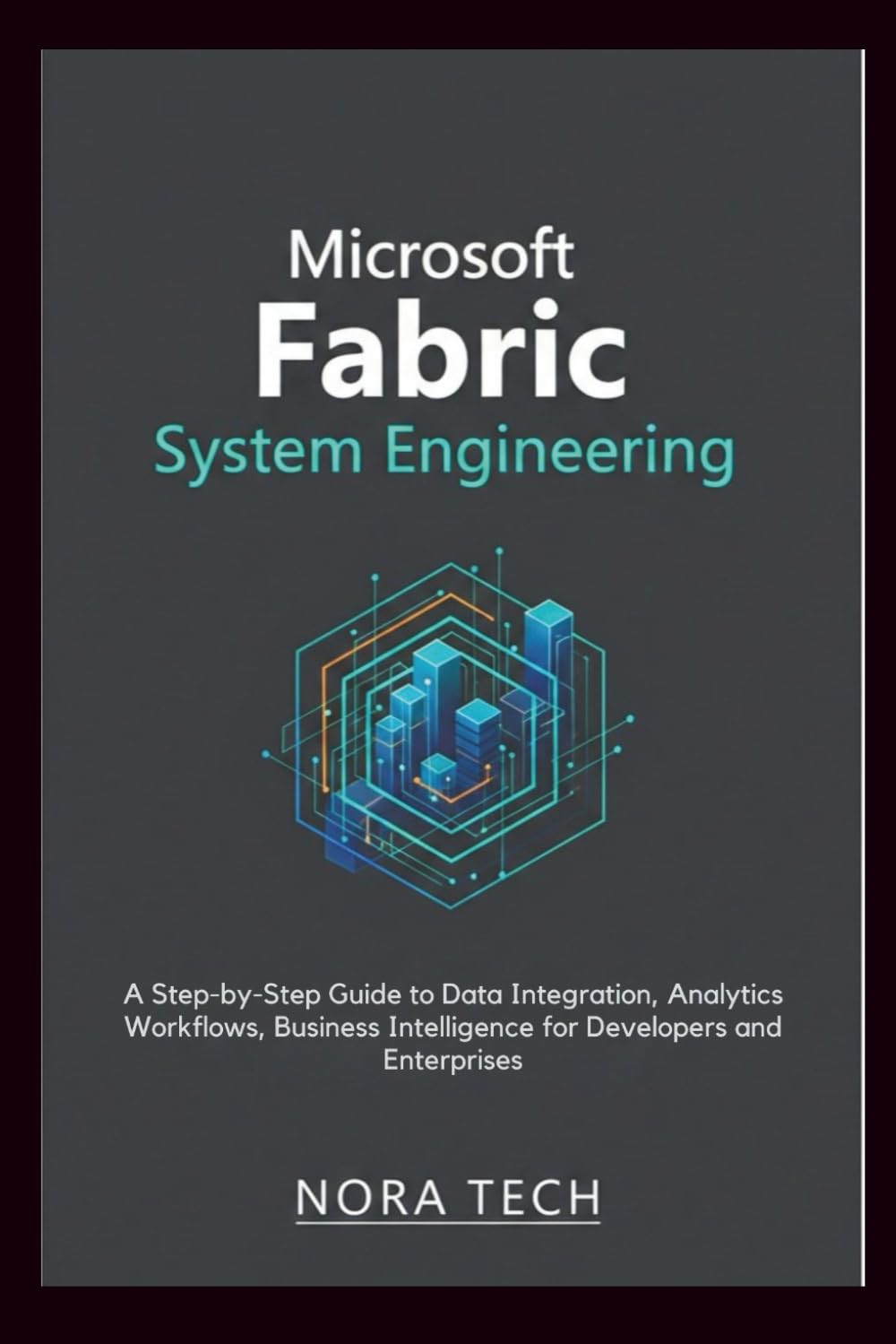 Microsoft Fabric System Engineering: A Step-by-Step Guide to Data Integration, Analytics Workflows, Business Intelligence for Developers and