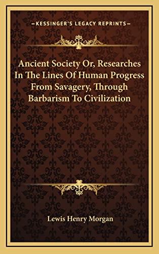 Ancient Society Or, Researches In The Lines Of Human Progress From Savagery, Through Barbarism To Civilization