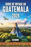 GUIDE DE VOYAGE AU GUATEMALA 2026: Découvrez les secrets des Terres de...