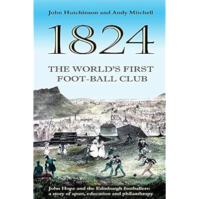 The World's First Football Club (1824): John Hope and the Edinburgh footballers: a story of sport, education and philanthropy