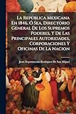La República Mexicana En 1846, Ó Sea, Directorio General De Los Supremos Poderes, Y De Las Principales Autoridades, Corporaciones Y Oficinas De La Nacion (Spanish Edition)