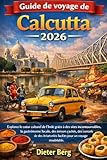 Guide de voyage de Calcutta 2026: Explorez le cœur culturel de l'Inde grâce à des sites incontournables, la gastronomie locale, des trésors cachés, ... pour un voyage inoubliable. (French Edition)