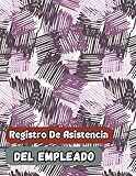 Registro De Asistencia Del Empleado: Control de Asistencia de Personal y Ausencia De Los Empleados | 100 páginas Diario Seguimiento De Días Trabajados (Spanish Edition)