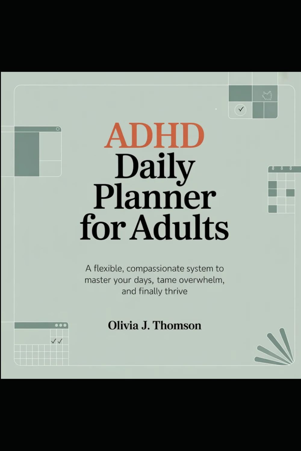 ADHD Daily Planner for Adults: A Flexible, Compassionate System to Master Your Days, Tame Overwhelm, and Finally Thrive