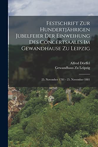 Festschrift Zur Hundertjährigen Jubelfeier Der Einweihung Des Concertsaales Im Gewandhause Zu Leipzig; 25. November 1781 - 25. November 1881 (German Edition)