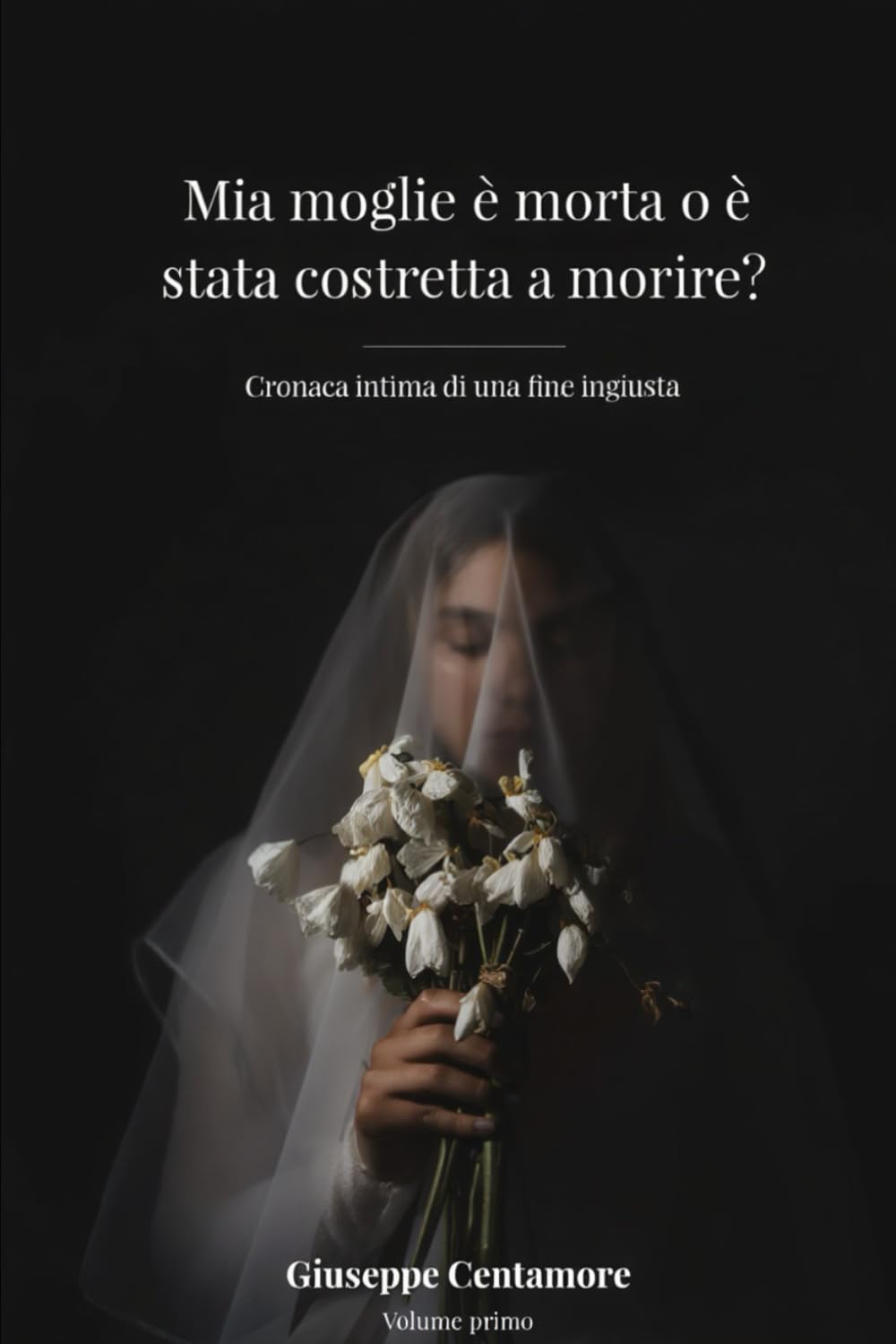 Mia moglie è morta o è stata costretta a morire? Cronaca intima di una fine ingiusta Volume primo: Cronaca intima di una fine ingiusta Volume primo (Fede e spirito)
