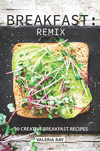 Breakfast: Remix: 30 Creative Breakfast Recipes