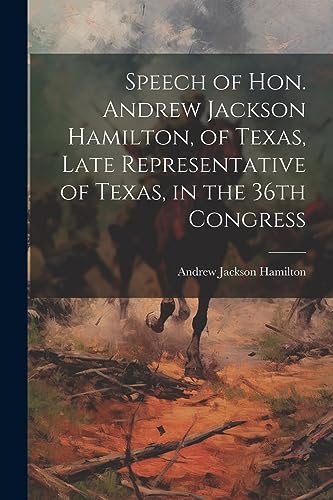Speech of Hon. Andrew Jackson Hamilton, of Texas, Late Representative of Texas, in the 36th Congress