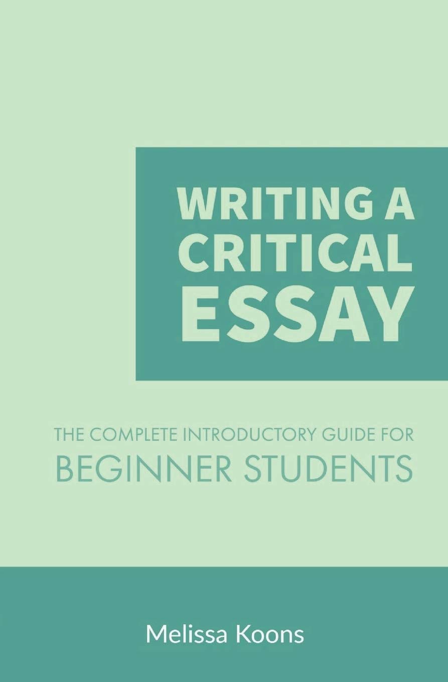 Writing a Critical Essay: The Complete Introductory Guide to Writing a Critical Essay for Beginner Students: Volume 1 (Master the Essay)