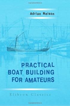 Paperback Practical Boat Building for Amateurs: Containing Full Instruction for Designing and Building Punts, Skiffs, Canoes, Sailing Boats, etc. Illustrated with Working Diagrams Book