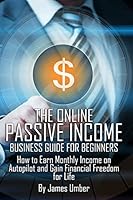 The Online Passive Income Business Guide for Beginners: How to Earn Monthly Income on Autopilot and Gain Financial Freedom for Life 1508945470 Book Cover