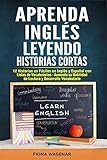 Aprenda Inglés Leyendo Historias Cortas: 12 Historias en Fáciles en Inglés y Español con Listas...